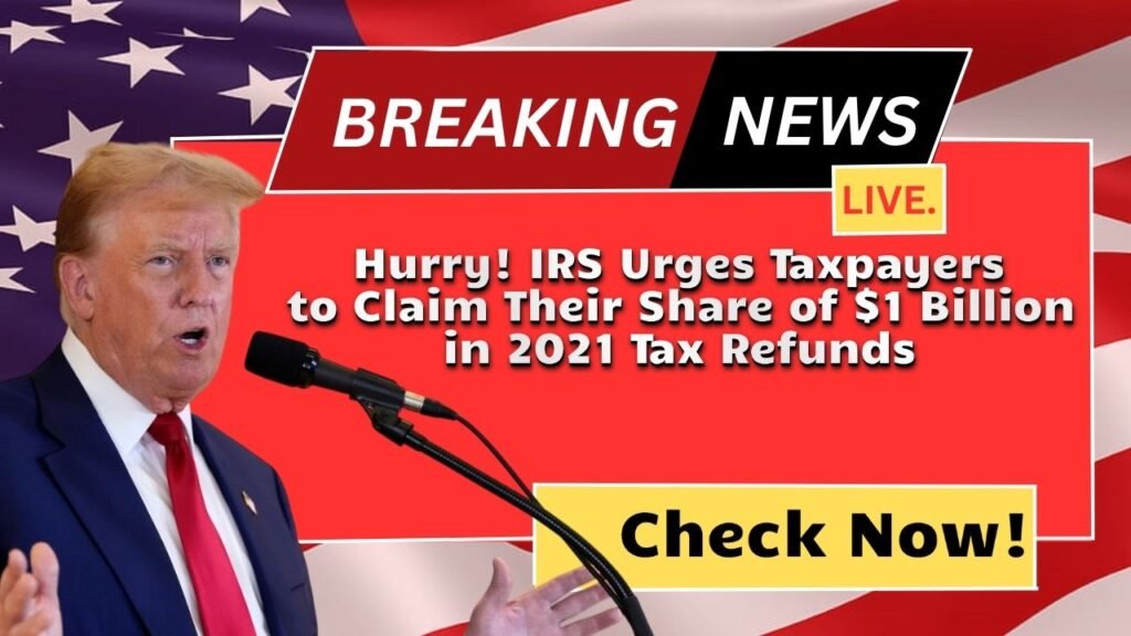 Hurry! IRS Urges Taxpayers to Claim Their Share of $1 Billion in 2021 Tax Refunds Before Time Runs Out!