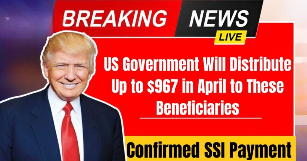 Confirmed SSI Payment US Government Will Distribute Up to $967 in April to These Beneficiaries