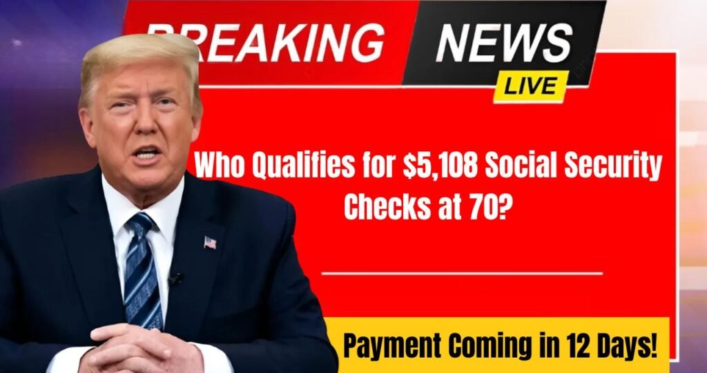 Who Qualifies for $5,108 Social Security Checks at 70 Payment Coming in 12 Days!