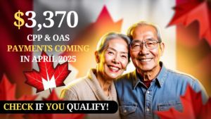 $3,370 CPP & OAS Payments Coming in April 2025 – Check If You Qualify!